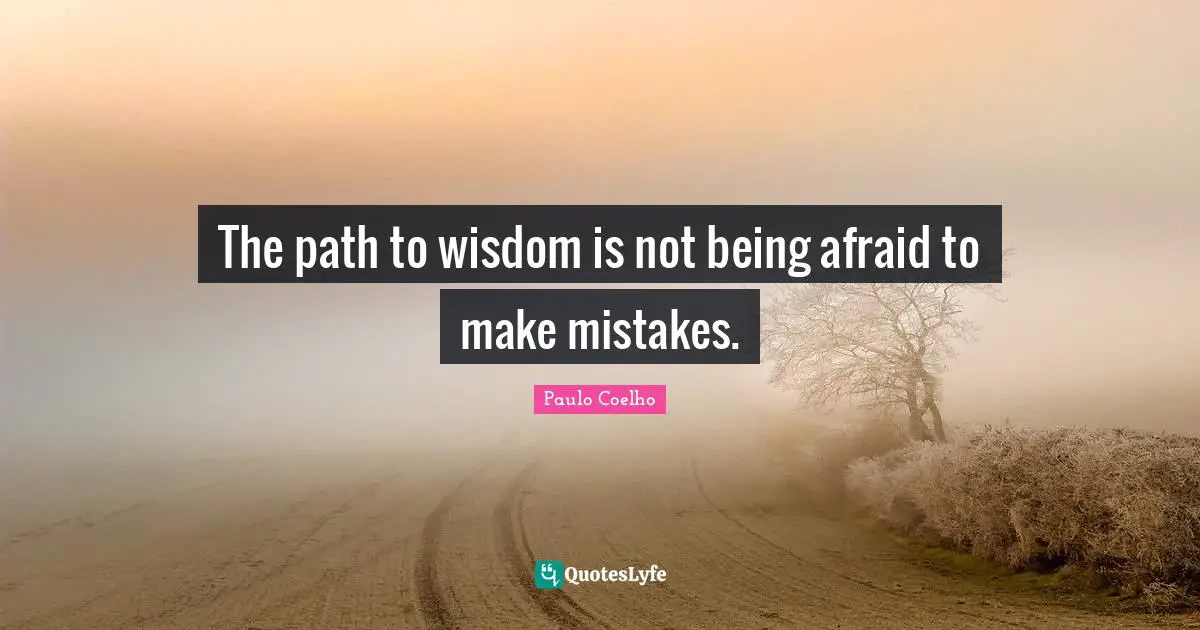 Being Afraid Quotes: "The path to wisdom is not being afraid to make mistakes."
