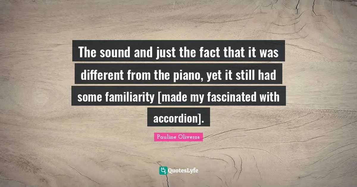The sound and just the fact that it was different from the piano, yet it still had some familiarity [made my fascinated with accordion].