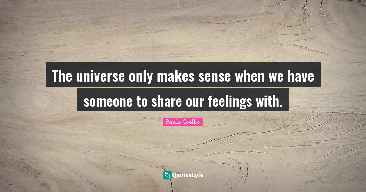 The universe only makes sense when we have someone to share our feelings with.