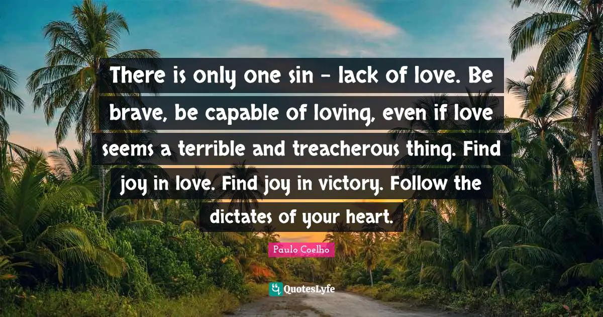 Treacherous Quotes: "There is only one sin - lack of love. Be brave, be capable of loving, even if love seems a terrible and treacherous thing. Find joy in love. Find joy in victory. Follow the dictates of your heart."
