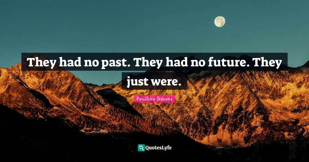 They had no past. They had no future. They just were.