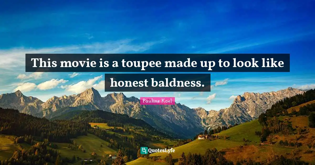 This movie is a toupee made up to look like honest baldness.