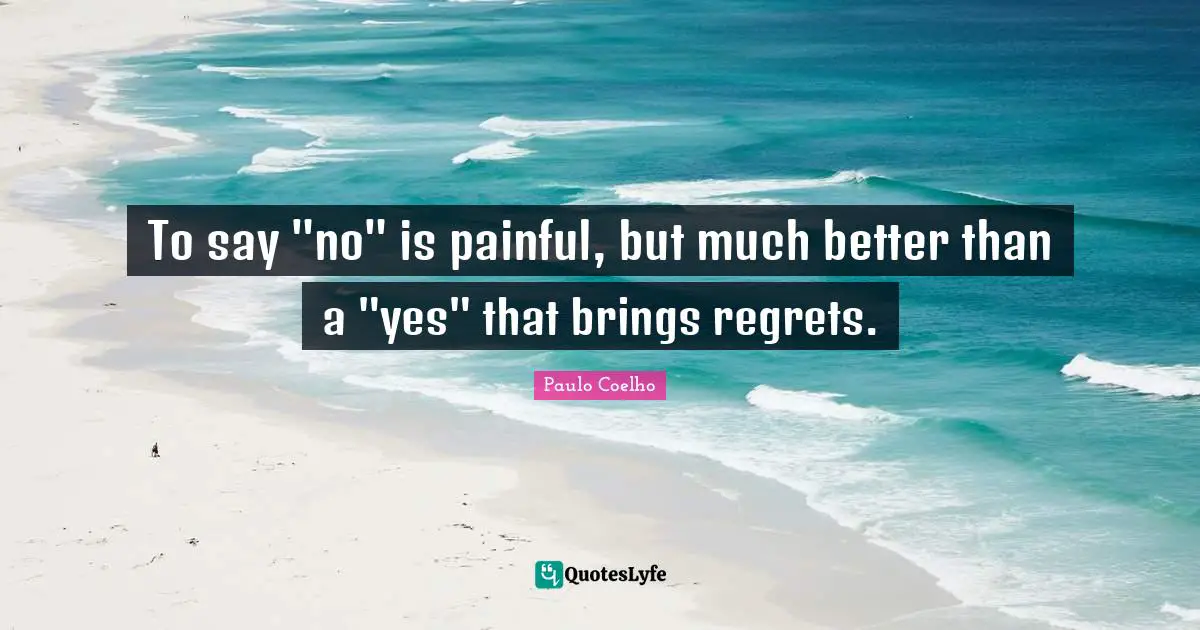 To say "no" is painful, but much better than a "yes" that brings regrets.