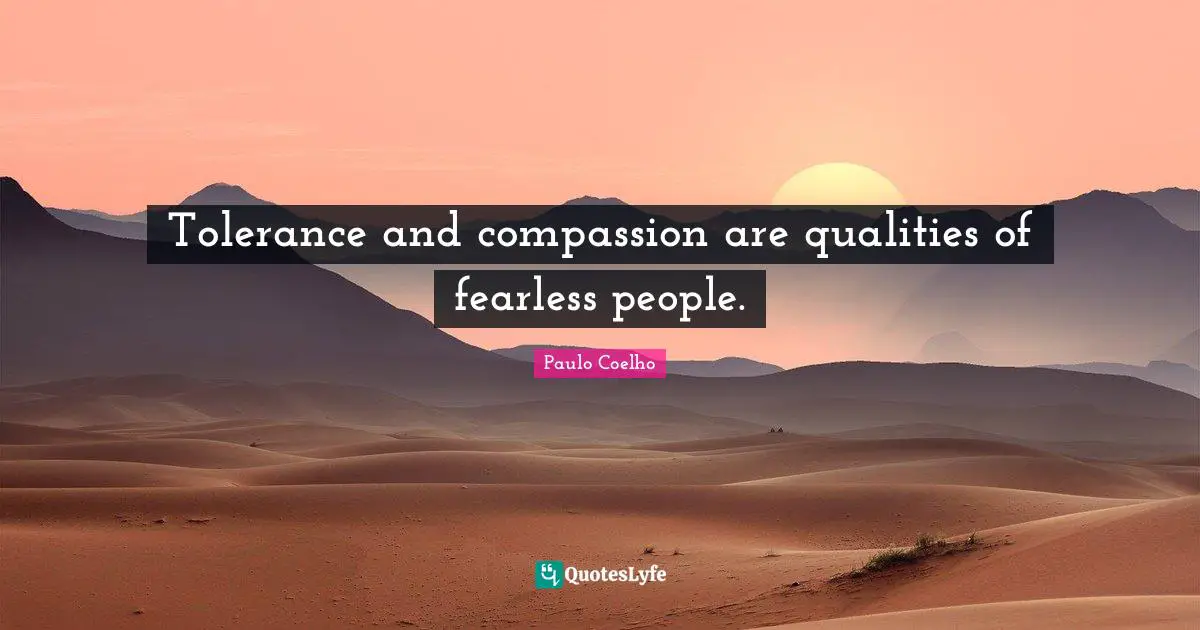 Fearless Quotes: "Tolerance and compassion are qualities of fearless people."