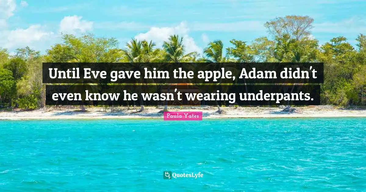 Until Eve gave him the apple, Adam didn't even know he wasn't wearing underpants.