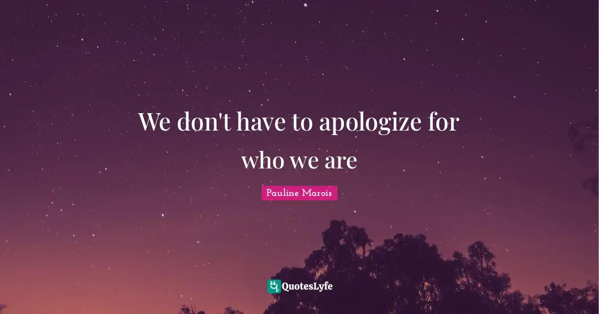 We don't have to apologize for who we are