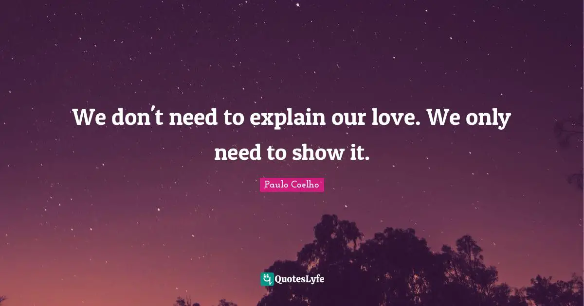 Romantic Quotes: "We don't need to explain our love. We only need to show it."
