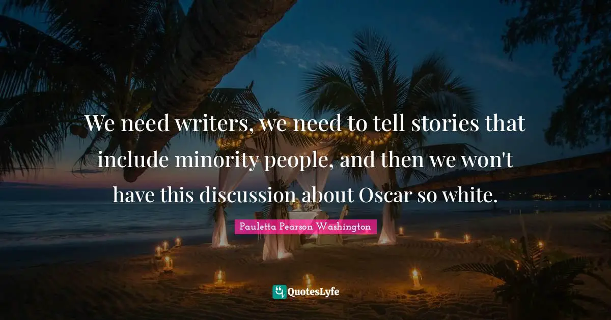We need writers, we need to tell stories that include minority people, and then we won't have this discussion about Oscar so white.