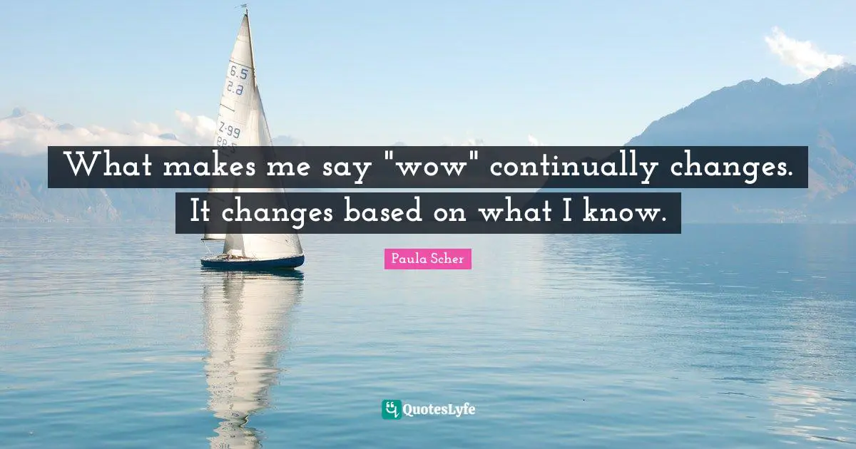 What makes me say "wow" continually changes. It changes based on what I know.