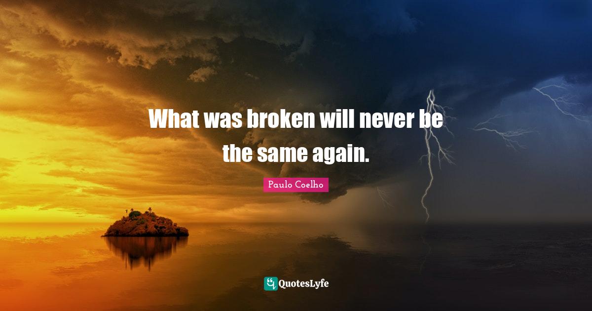 What was broken will never be the same again.... Quote by Paulo Coelho