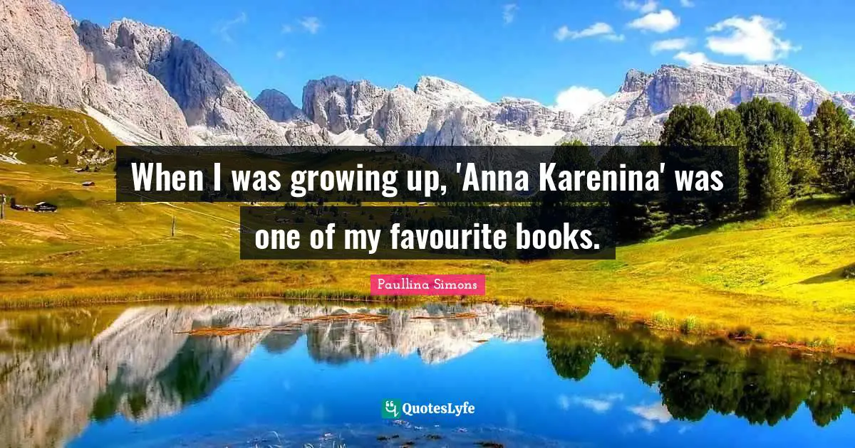 When I was growing up, 'Anna Karenina' was one of my favourite books.