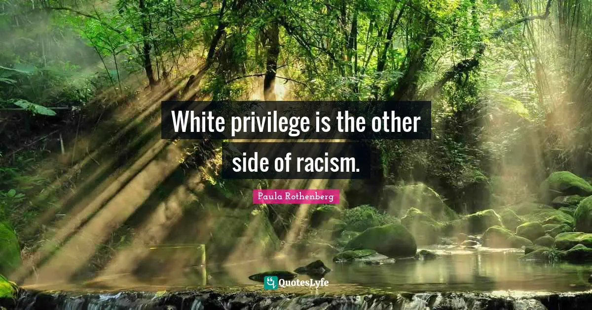 White Privilege Quotes: "White privilege is the other side of racism."