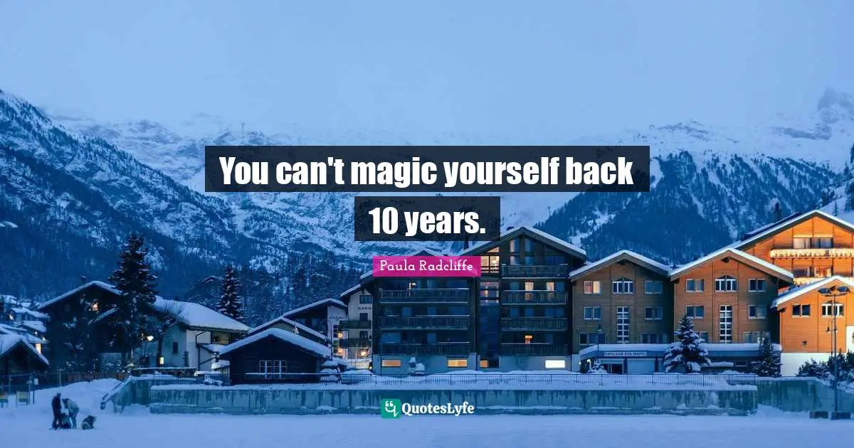 You can't magic yourself back 10 years.