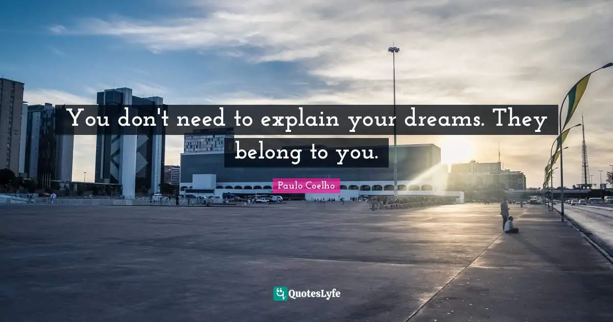 You don't need to explain your dreams. They belong to you.