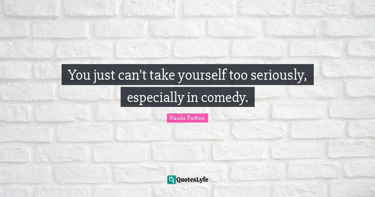 You just can't take yourself too seriously, especially in comedy.