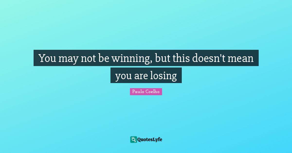 You may not be winning, but this doesn't mean you are losing