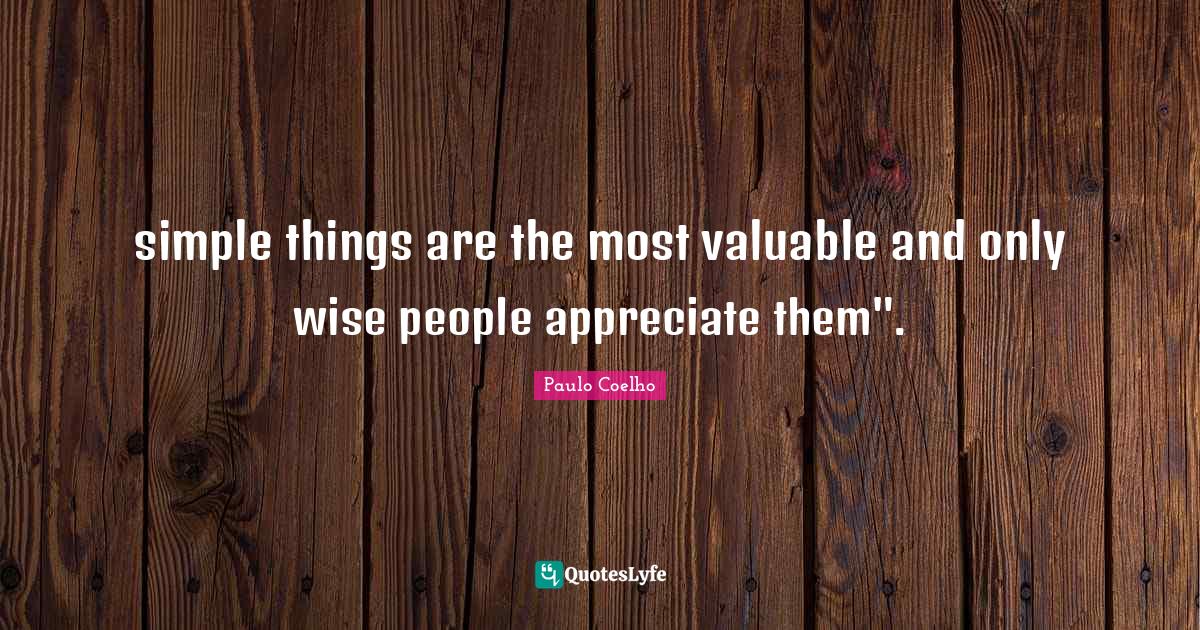 simple things are the most valuable and only wise people appreciate th