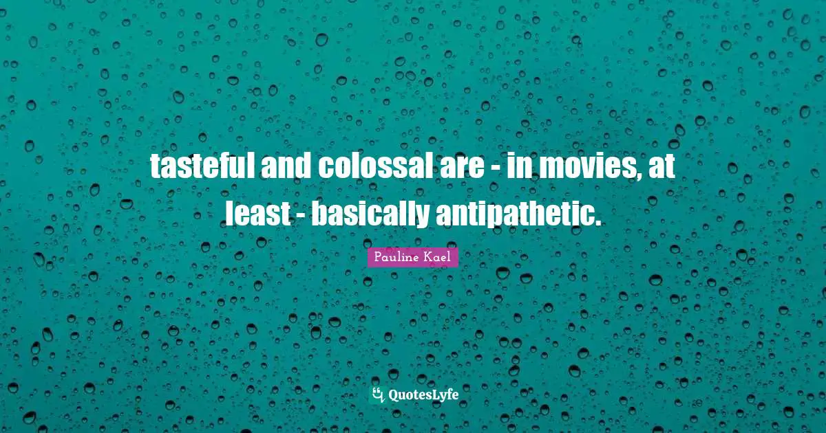 Colossal Quotes: "tasteful and colossal are - in movies, at least - basically antipathetic."