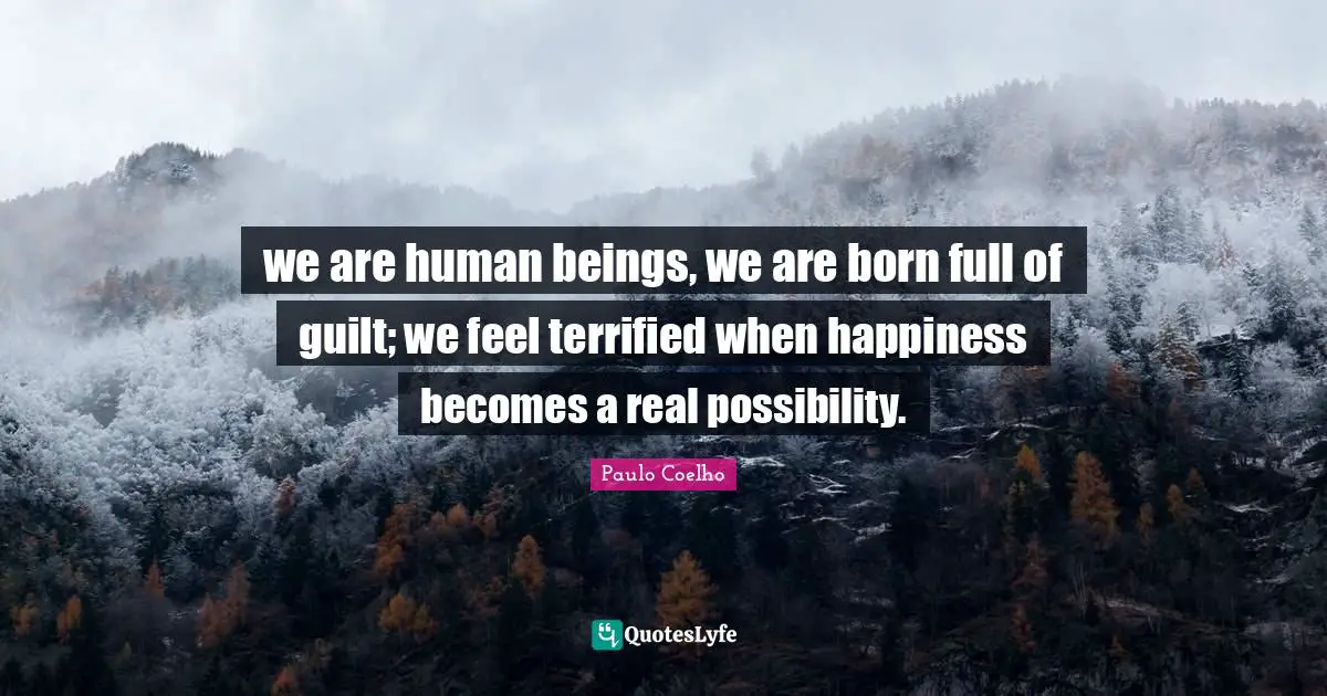 Terrified Quotes: "we are human beings, we are born full of guilt; we feel terrified when happiness becomes a real possibility."