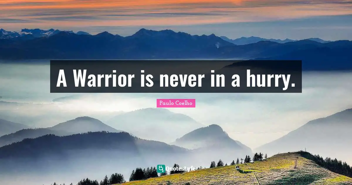 A Warrior is never in a hurry.