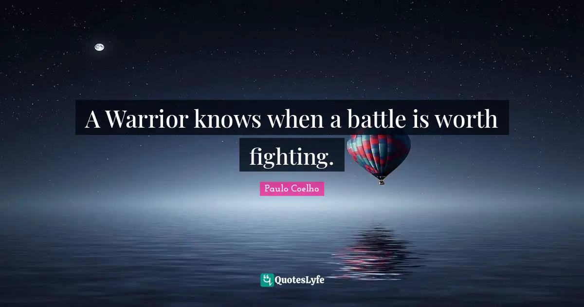 A Warrior knows when a battle is worth fighting.