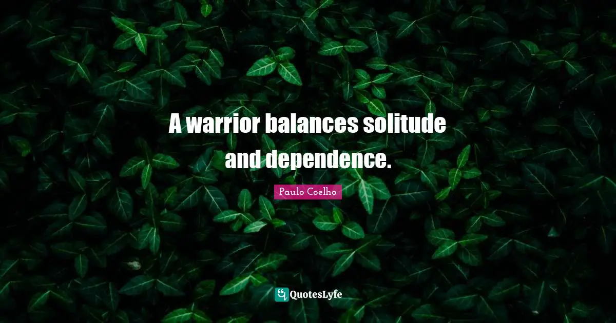 A warrior balances solitude and dependence.