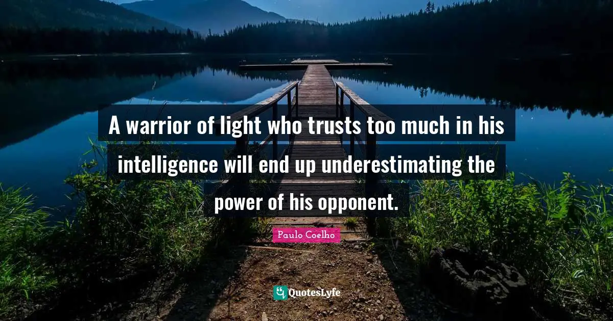 A warrior of light who trusts too much in his intelligence will end up underestimating the power of his opponent.