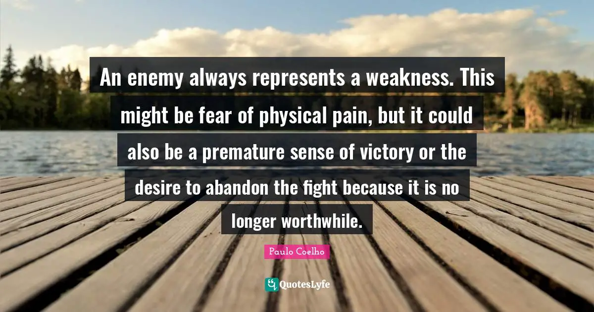An enemy always represents a weakness. This might be fear of physical pain, but it could also be a premature sense of victory or the desire to abandon the fight because it is no longer worthwhile.