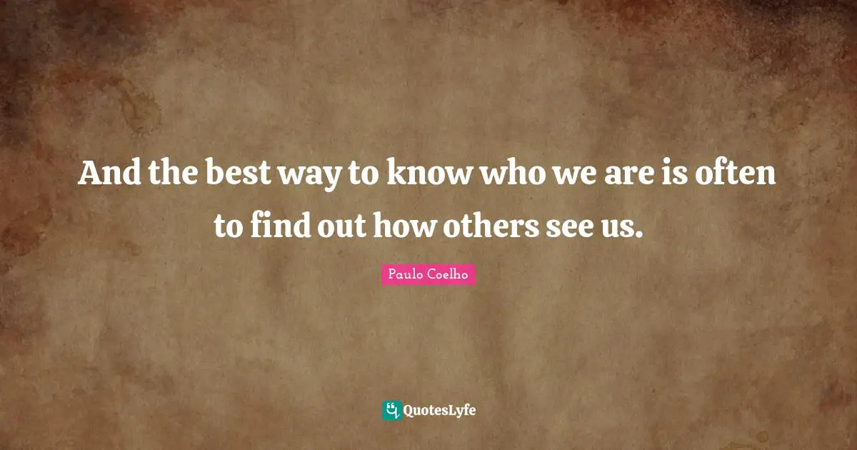 And the best way to know who we are is often to find out how others see us.