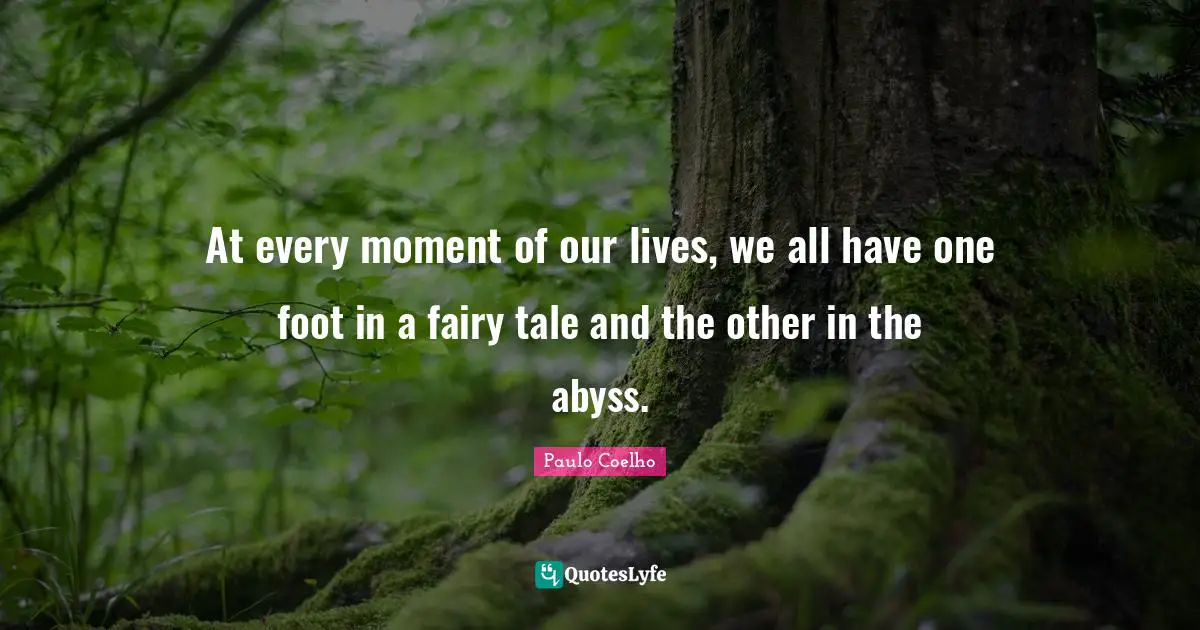 The Abyss Quotes: "At every moment of our lives, we all have one foot in a fairy tale and the other in the abyss."