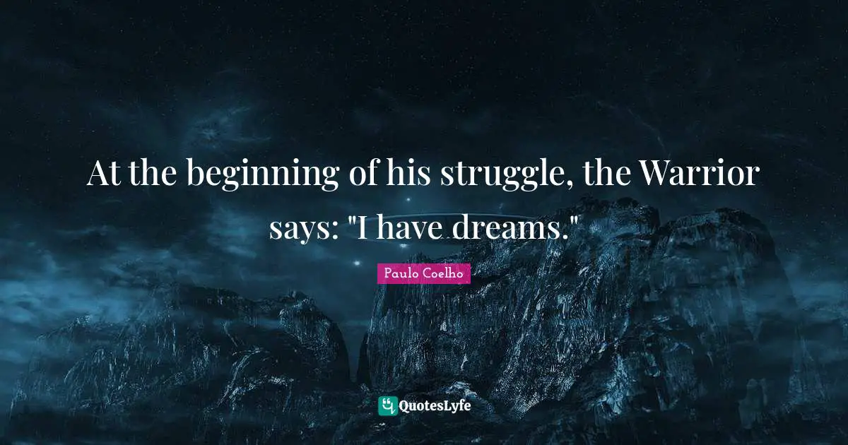 At the beginning of his struggle, the Warrior says: "I have dreams."