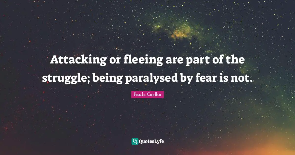 Fleeing Quotes: "Attacking or fleeing are part of the struggle; being paralysed by fear is not."