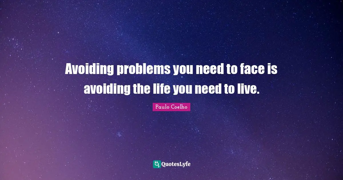 Wisdom Inspirational Quotes: "Avoiding problems you need to face is avoiding the life you need to live."