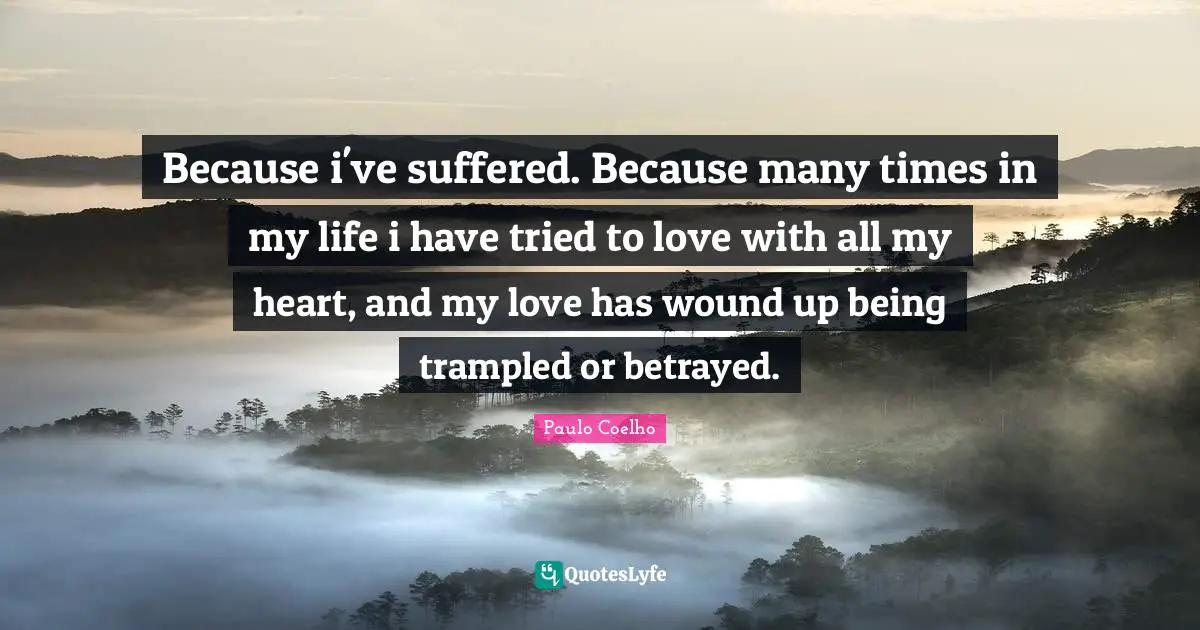 Because i've suffered. Because many times in my life i have tried to love with all my heart, and my love has wound up being trampled or betrayed.