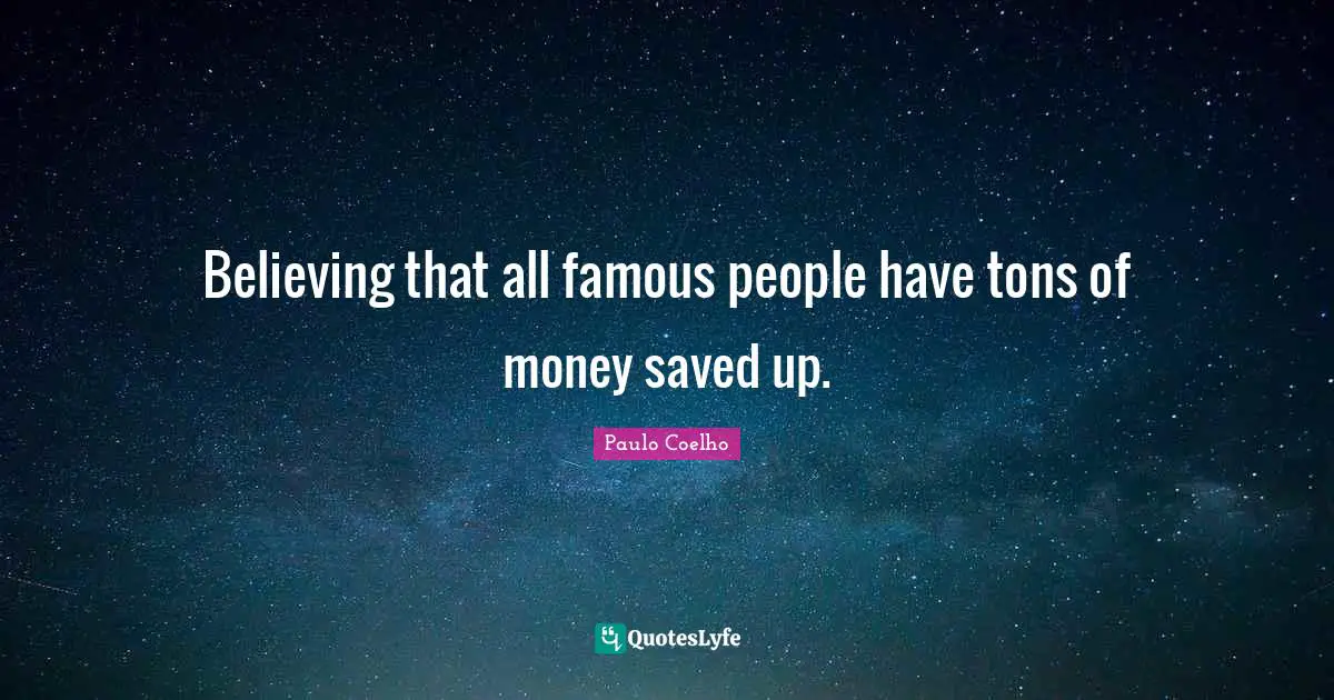 Believing that all famous people have tons of money saved up.