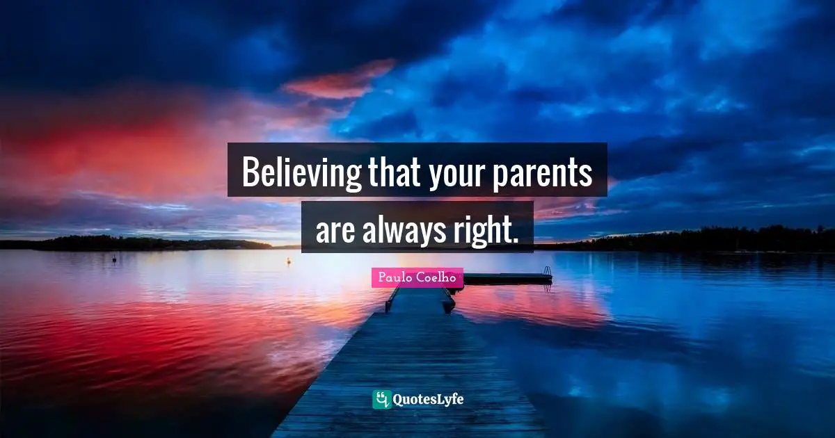 Believing that your parents are always right.