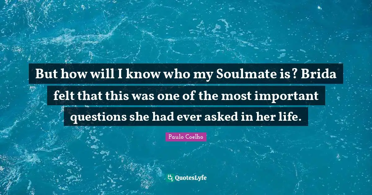 But how will I know who my Soulmate is? Brida felt that this was one of the most important questions she had ever asked in her life.