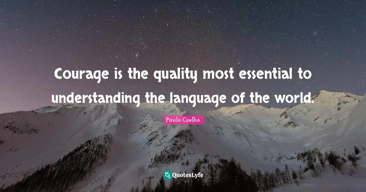 Courage is the quality most essential to understanding the language of the world.