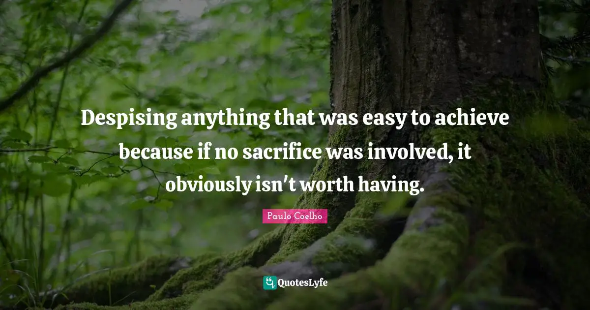 Despising anything that was easy to achieve because if no sacrifice was involved, it obviously isn't worth having.