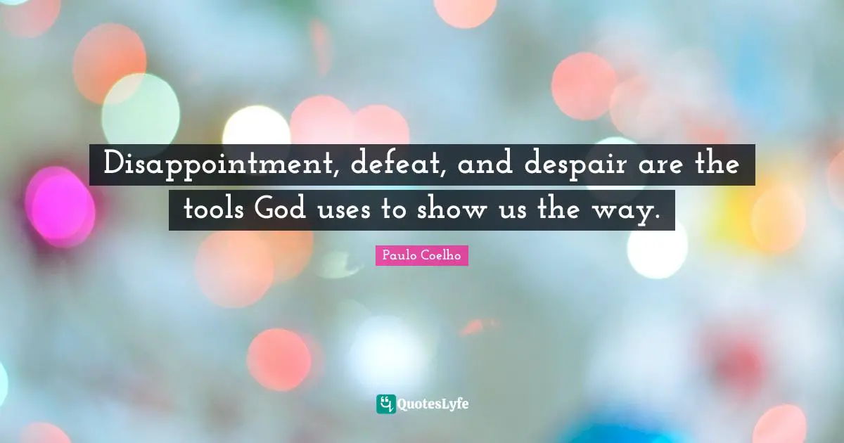 Disappointment, defeat, and despair are the tools God uses to show us the way.
