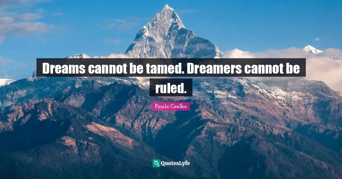 Dreams cannot be tamed. Dreamers cannot be ruled.