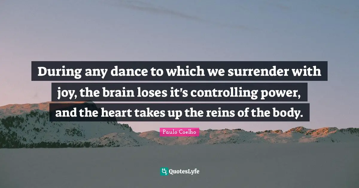 Reins Quotes: "During any dance to which we surrender with joy, the brain loses it's controlling power, and the heart takes up the reins of the body."