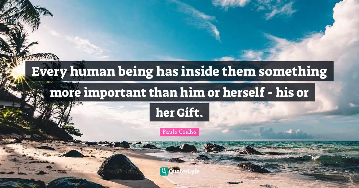 Every human being has inside them something more important than him or herself - his or her Gift.