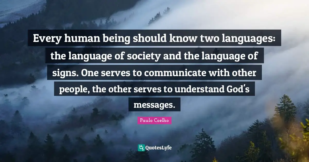 Every human being should know two languages: the language of society and the language of signs. One serves to communicate with other people, the other serves to understand God's messages.