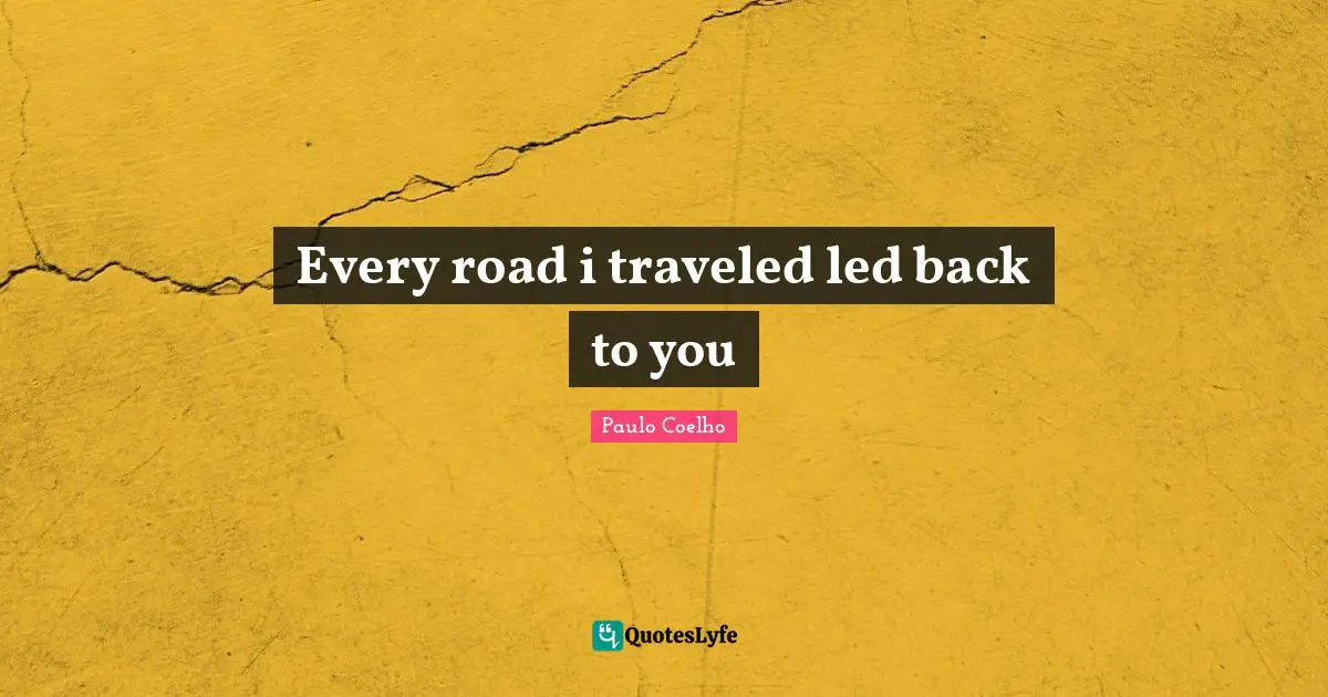 Every road i traveled led back to you