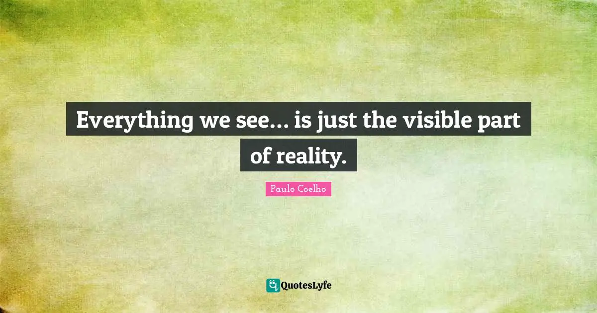 Perception Of The World Quotes: "Everything we see… is just the visible part of reality."