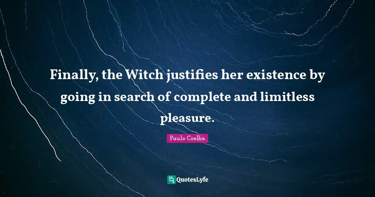 Limitless Quotes: "Finally, the Witch justifies her existence by going in search of complete and limitless pleasure."