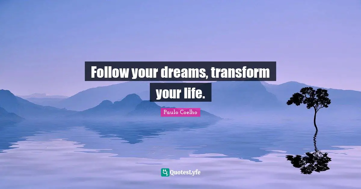 Follow your dreams, transform your life.