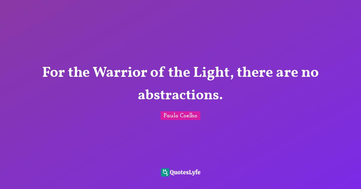 For the Warrior of the Light, there are no abstractions.