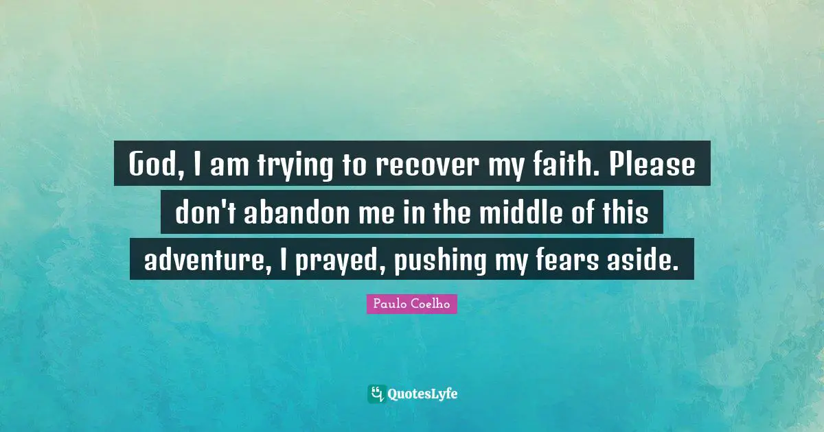 God, I am trying to recover my faith. Please don't abandon me in the middle of this adventure, I prayed, pushing my fears aside.